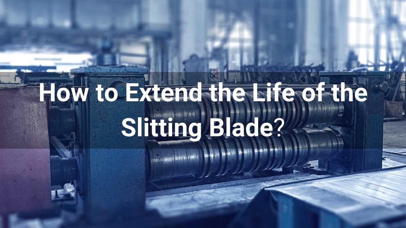 How to Extend Slitting Blade Life: 2026 Industrial Maintenance Guide