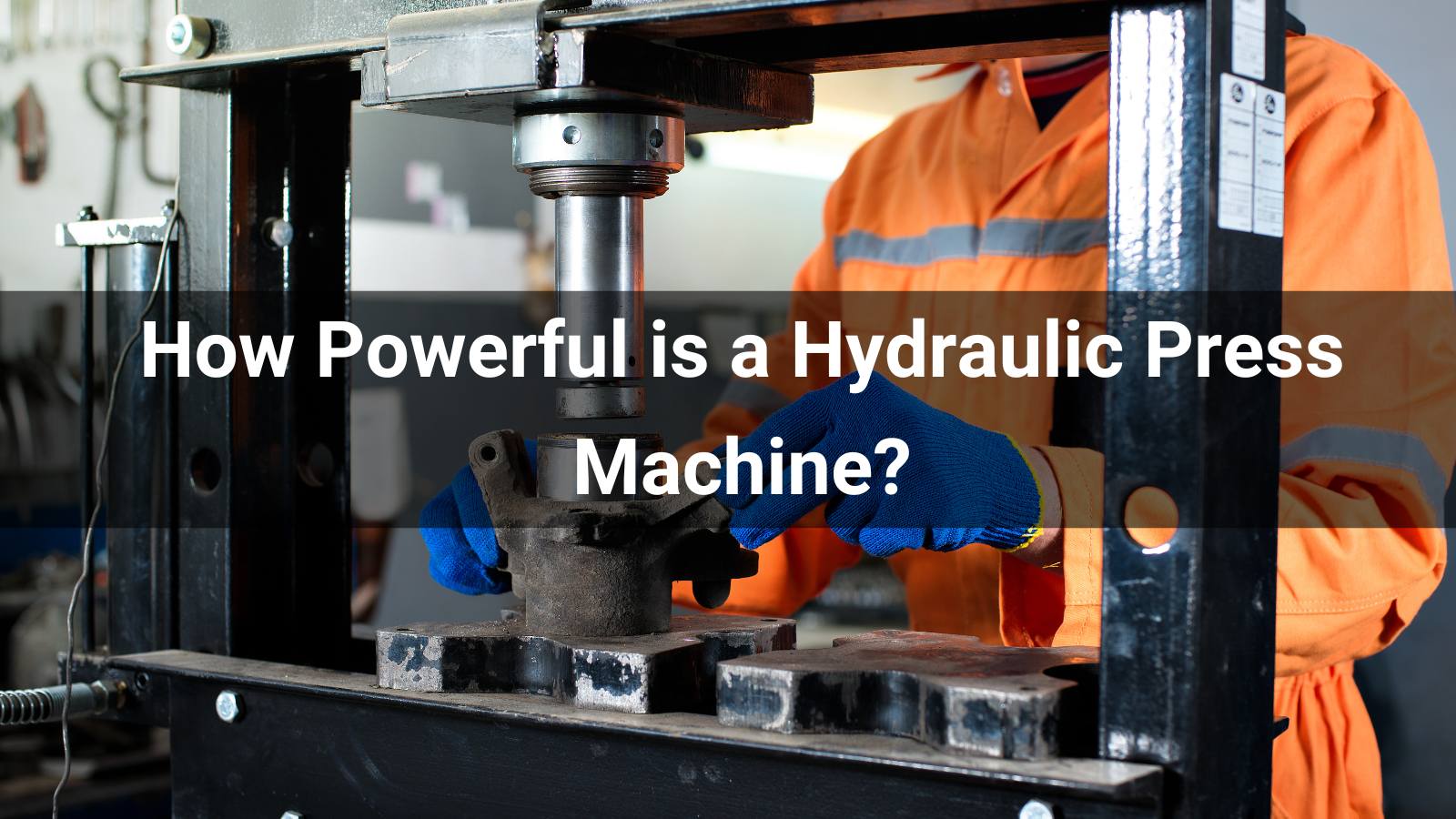 How Powerful is a Hydraulic Press? Tonnage, Pressure & Capacity Guide