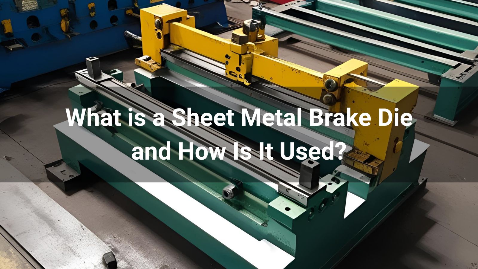 What is a Sheet Metal Brake Die and How Is It Used?
