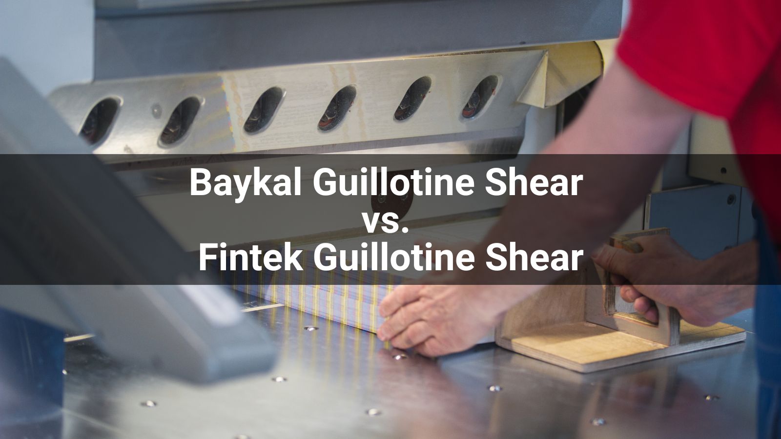 Baykal Guillotine Shear vs. Fintek Guillotine Shear: 2026 Comparison for Sheet Metal Buyers