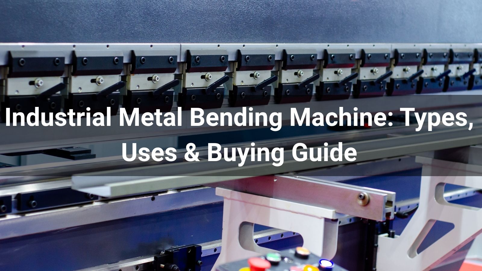 Industrial Metal Bending Machine: Types, Uses & Buying Guide