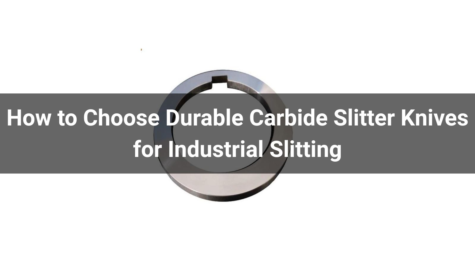 How to Choose Durable Carbide Slitter Knives for Industrial Slitting