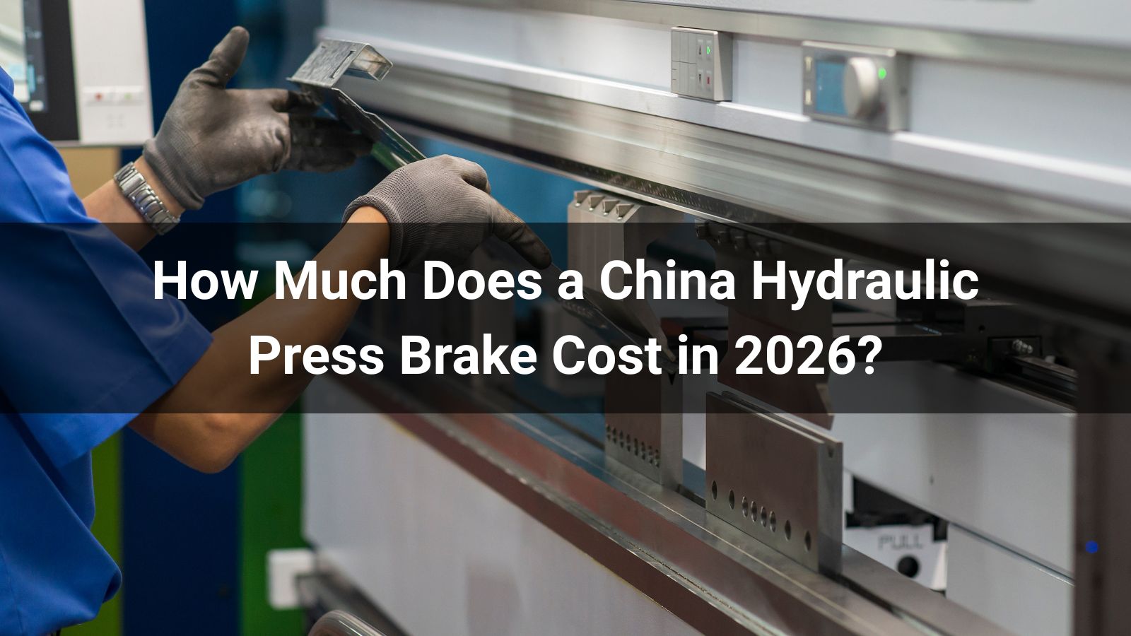 How Much Does a China Hydraulic Press Brake Cost in 2026?