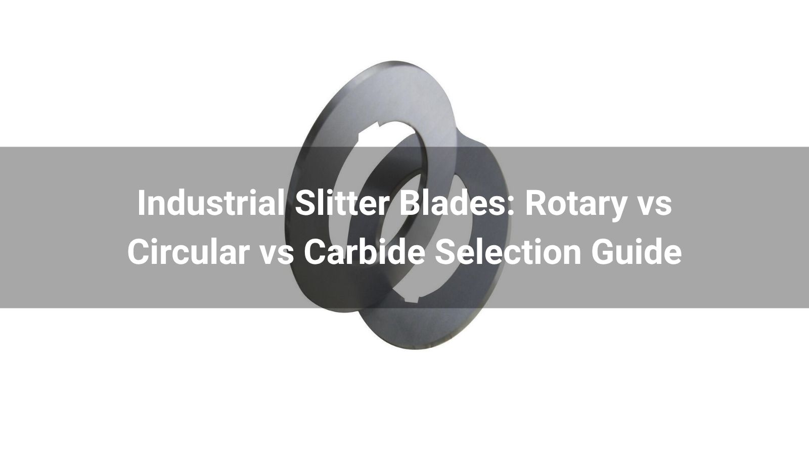 Industrial Slitter Blades: Rotary vs Circular vs Carbide Selection Guide