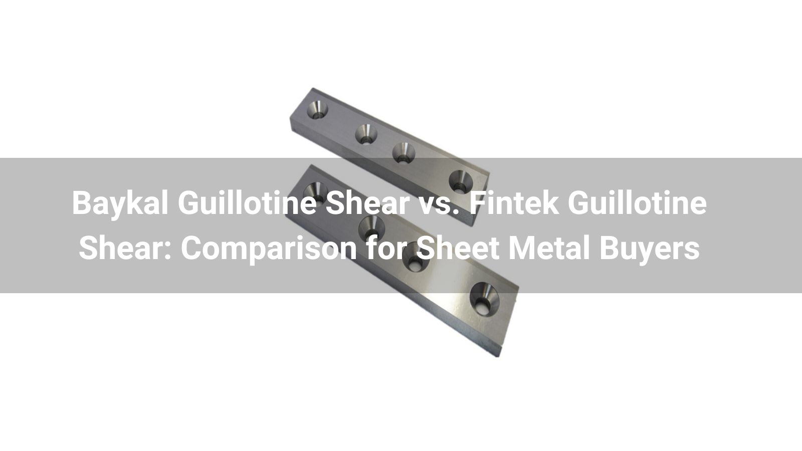Baykal Guillotine Shear vs. Fintek Guillotine Shear: 2026 Comparison for Sheet Metal Buyers